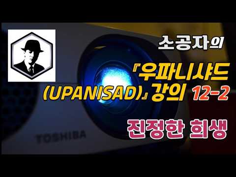 우파니샤드 강의 12-2, 진정한 희생/    젠ZENㅣ타오TAOㅣ인라이튼먼트Enlightenmentㅣ사토리Satoriㅣ명상meditation ㅣ마음챙김mindfulness