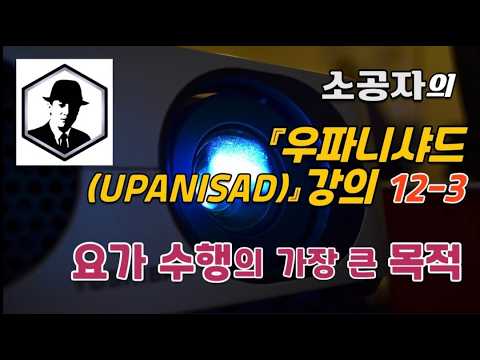 우파니샤드강의 12-3, 요가수행의 가장 큰 목적/ 선ZENㅣ도TAO ㅣ깨달음Enlightenment, Satoriㅣ명상meditation ㅣ마음챙김mindfulness